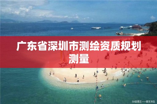 广东省深圳市测绘资质规划测量