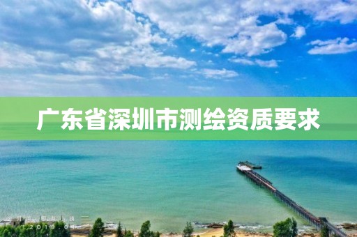 广东省深圳市测绘资质要求