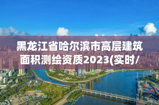 黑龙江省哈尔滨市高层建筑面积测绘资质2023(实时/更新中)