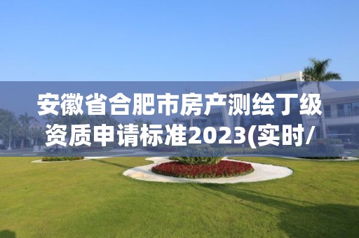 安徽省合肥市房产测绘丁级资质申请标准2023(实时/更新中)