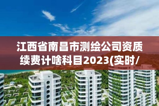 江西省南昌市测绘公司资质续费计啥科目2023(实时/更新中)