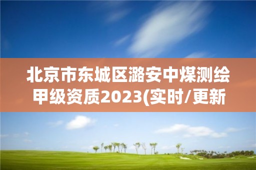 北京市东城区潞安中煤测绘甲级资质2023(实时/更新中)