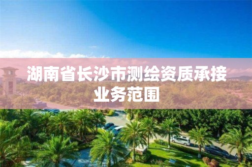 湖南省长沙市测绘资质承接业务范围