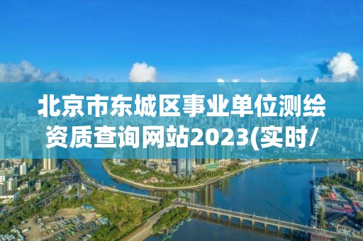 北京市东城区事业单位测绘资质查询网站2023(实时/更新中)