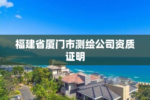 福建省厦门市测绘公司资质证明