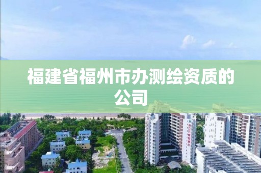 福建省福州市办测绘资质的公司