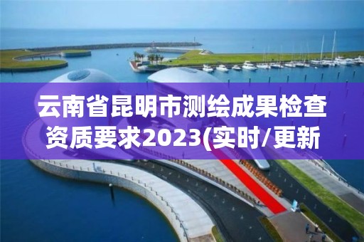 云南省昆明市测绘成果检查资质要求2023(实时/更新中)