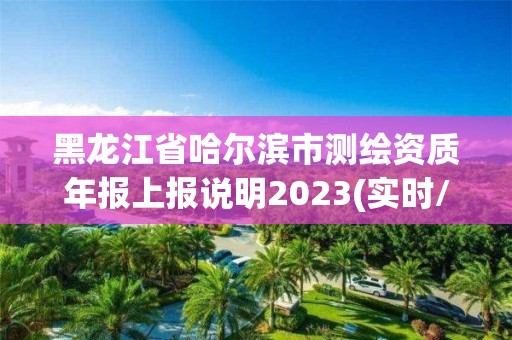 黑龙江省哈尔滨市测绘资质年报上报说明2023(实时/更新中)