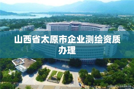 山西省太原市企业测绘资质办理