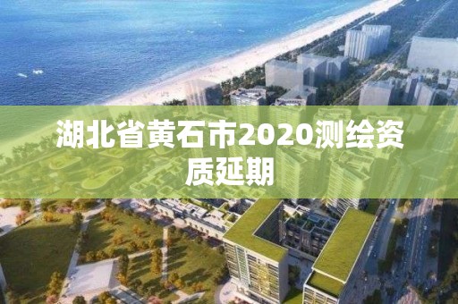 湖北省黄石市2020测绘资质延期