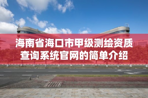 海南省海口市甲级测绘资质查询系统官网的简单介绍