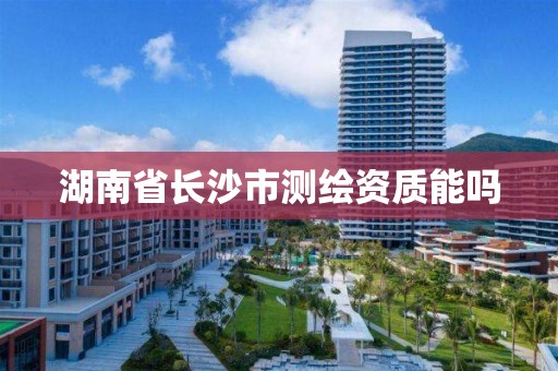 湖南省长沙市测绘资质能吗