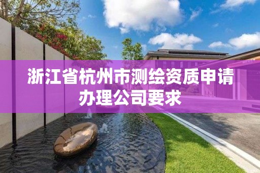 浙江省杭州市测绘资质申请办理公司要求