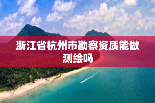 浙江省杭州市勘察资质能做测绘吗