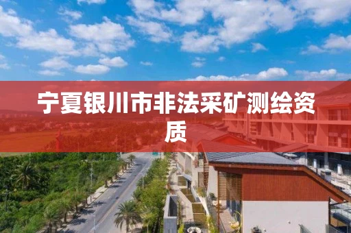 宁夏银川市非法采矿测绘资质 宁夏银川市非法采矿测绘资质