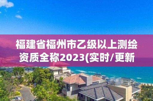 福建省福州市乙级以上测绘资质全称2023(实时/更新中)