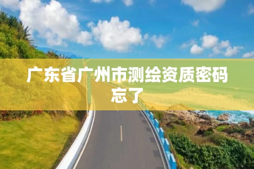 广东省广州市测绘资质密码忘了 广东省广州市测绘资质密码忘了
