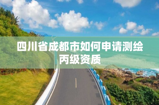 四川省成都市如何申请测绘丙级资质