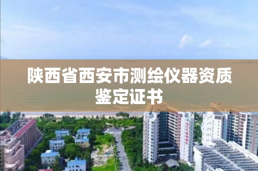 陕西省西安市测绘仪器资质鉴定证书 陕西省西安市测绘仪器资质鉴定证书