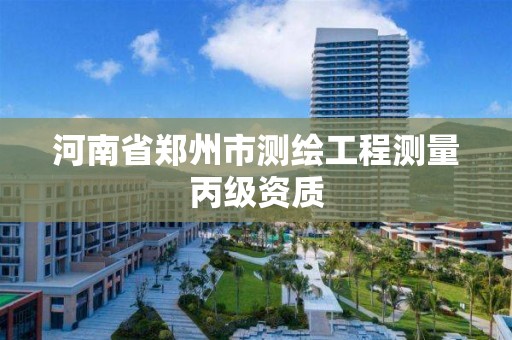 河南省郑州市测绘工程测量丙级资质