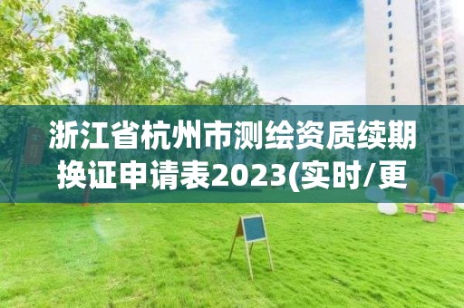 浙江省杭州市测绘资质续期换证申请表2023(实时/更新中)