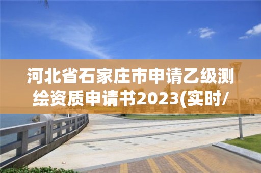 河北省石家庄市申请乙级测绘资质申请书2023(实时/更新中)