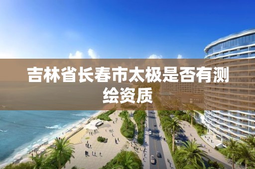 吉林省长春市太极是否有测绘资质