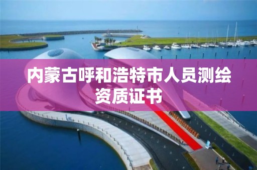 内蒙古呼和浩特市人员测绘资质证书