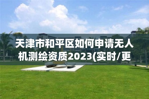 天津市和平区如何申请无人机测绘资质2023(实时/更新中)