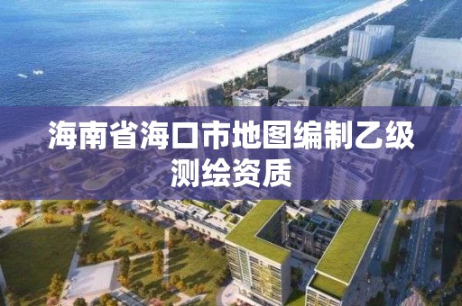 海南省海口市地图编制乙级测绘资质