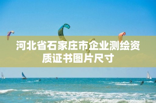 河北省石家庄市企业测绘资质证书图片尺寸