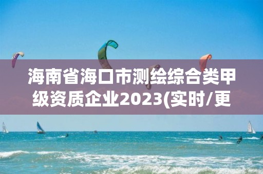 海南省海口市测绘综合类甲级资质企业2023(实时/更新中)