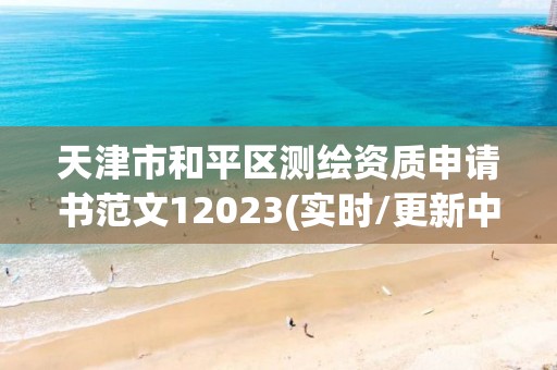 天津市和平区测绘资质申请书范文12023(实时/更新中)