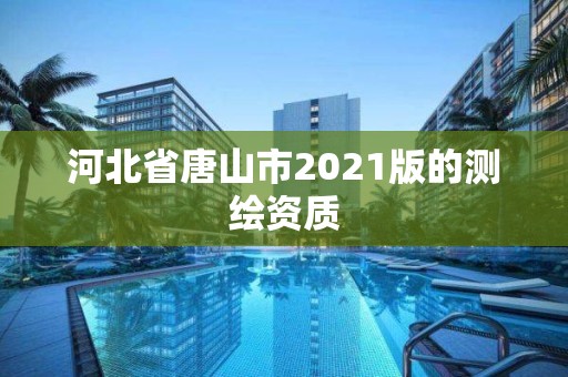 河北省唐山市2021版的测绘资质