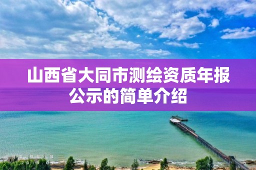 山西省大同市测绘资质年报公示的简单介绍