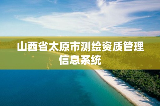 山西省太原市测绘资质管理信息系统