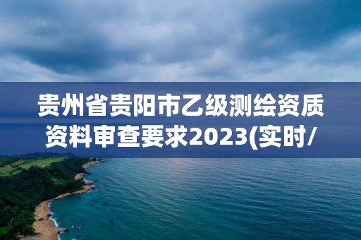 贵州省贵阳市乙级测绘资质资料审查要求2023(实时/更新中)