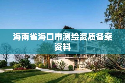 海南省海口市测绘资质备案资料