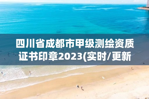 四川省成都市甲级测绘资质证书印章2023(实时/更新中)