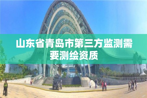 山东省青岛市第三方监测需要测绘资质