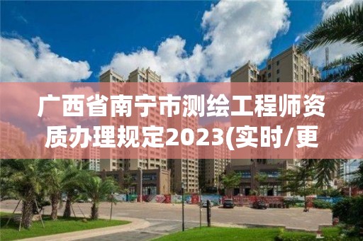 广西省南宁市测绘工程师资质办理规定2023(实时/更新中)