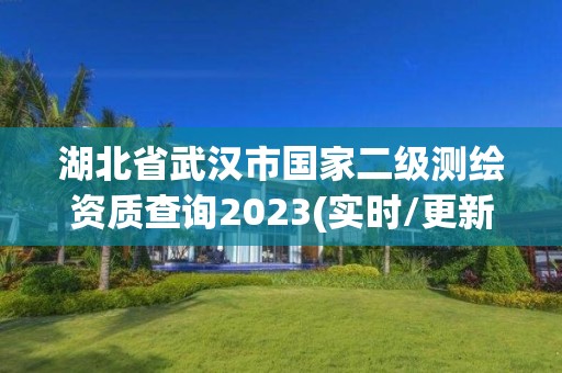 湖北省武汉市国家二级测绘资质查询2023(实时/更新中)