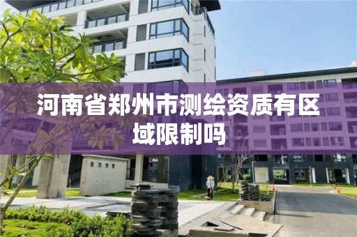 河南省郑州市测绘资质有区域限制吗