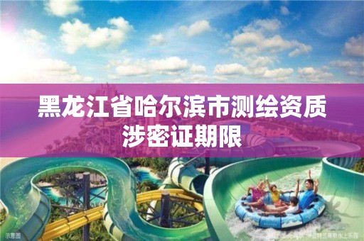 黑龙江省哈尔滨市测绘资质涉密证期限