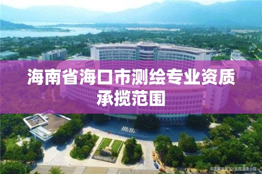 海南省海口市测绘专业资质承揽范围