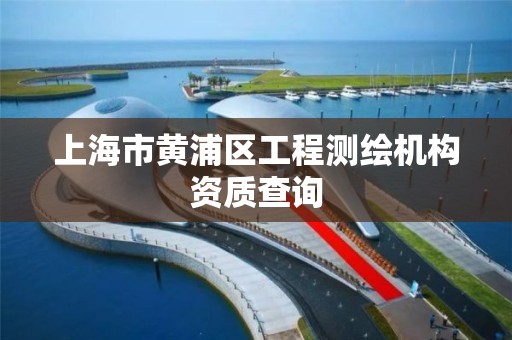 上海市黄浦区工程测绘机构资质查询