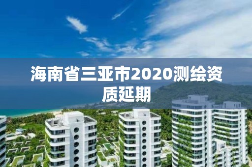 海南省三亚市2020测绘资质延期