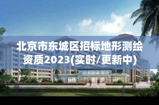 北京市东城区招标地形测绘资质2023(实时/更新中)