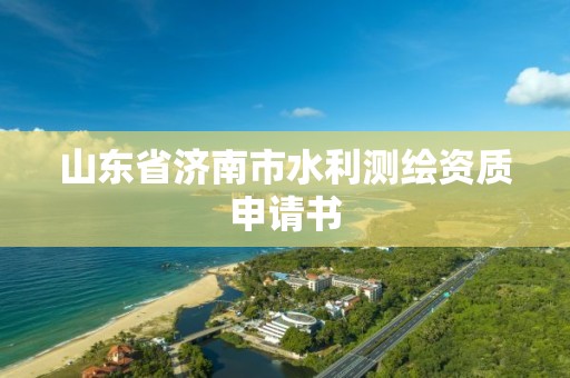 山东省济南市水利测绘资质申请书