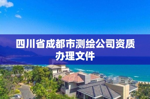 四川省成都市测绘公司资质办理文件